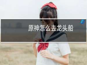 原神怎么去龙头船