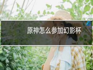原神怎么参加幻影杯