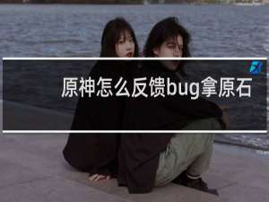 原神怎么反馈bug拿原石