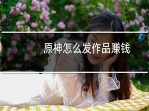 原神怎么发作品赚钱