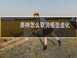 原神怎么取消模型虚化