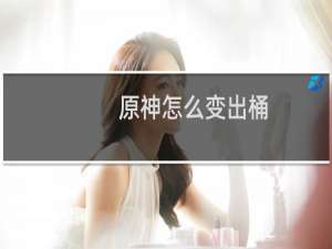 原神怎么变出桶