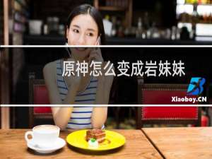 原神怎么变成岩妹妹