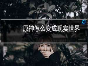 原神怎么变成现实世界