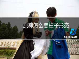 原神怎么变柱子形态