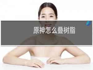 原神怎么叠树脂
