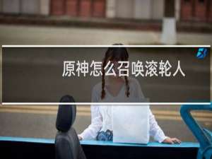原神怎么召唤滚轮人