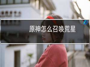 原神怎么召唤荒星