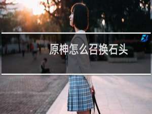 原神怎么召换石头