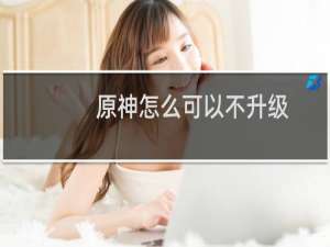 原神怎么可以不升级