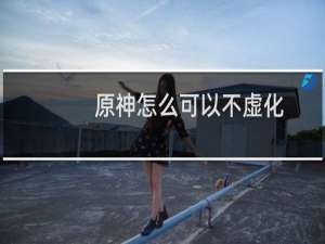 原神怎么可以不虚化