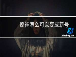 原神怎么可以变成新号