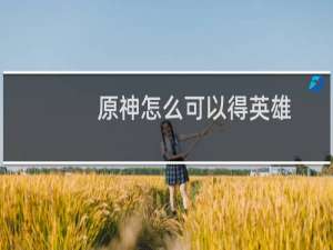 原神怎么可以得英雄