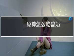 原神怎么吃兽奶