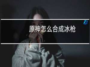 原神怎么合成冰枪