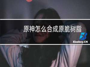 原神怎么合成原脆树脂