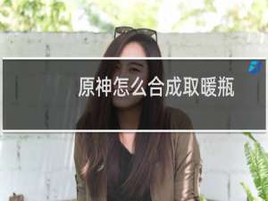 原神怎么合成取暖瓶