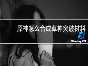 原神怎么合成草神突破材料
