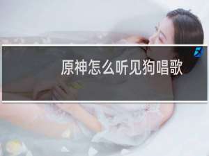 原神怎么听见狗唱歌