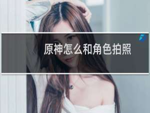 原神怎么和角色拍照