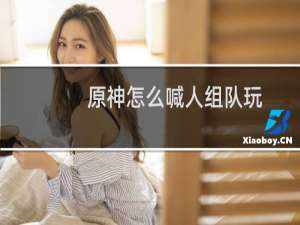 原神怎么喊人组队玩