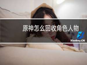 原神怎么回收角色人物