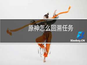 原神怎么回溯任务