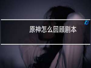 原神怎么回顾剧本