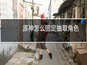 原神怎么固定抽取角色