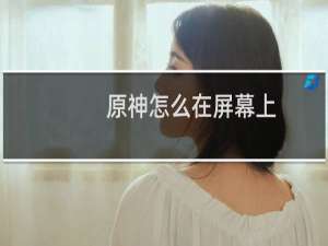 原神怎么在屏幕上
