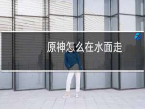 原神怎么在水面走