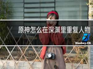 原神怎么在深渊里重复人物