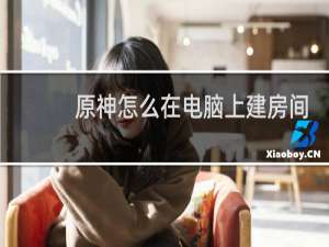 原神怎么在电脑上建房间