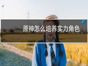 原神怎么培养实力角色