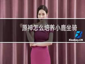 原神怎么培养小鹿坐骑