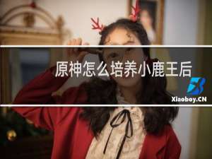 原神怎么培养小鹿王后