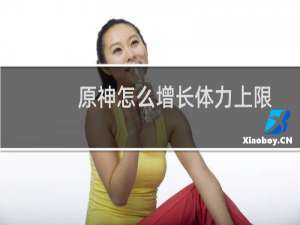 原神怎么增长体力上限