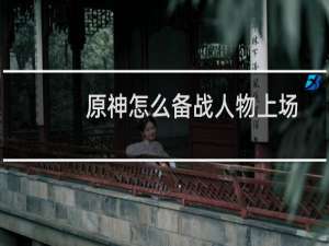原神怎么备战人物上场