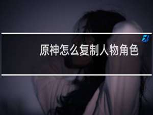 原神怎么复制人物角色