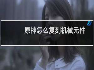 原神怎么复刻机械元件