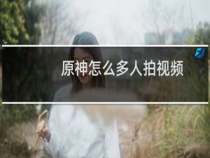 原神怎么多人拍视频