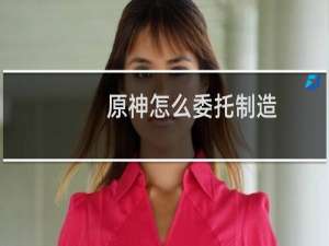 原神怎么委托制造