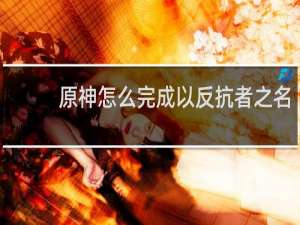 原神怎么完成以反抗者之名
