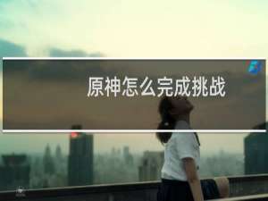 原神怎么完成挑战