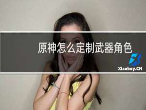 原神怎么定制武器角色