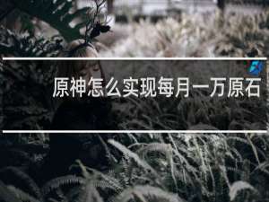 原神怎么实现每月一万原石