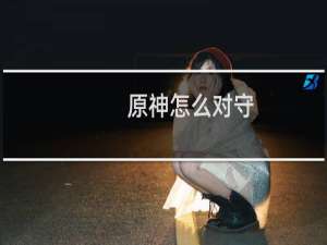 原神怎么对守