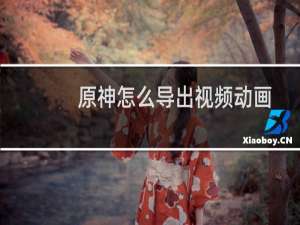 原神怎么导出视频动画