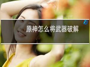原神怎么将武器破解