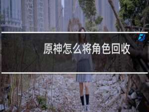 原神怎么将角色回收